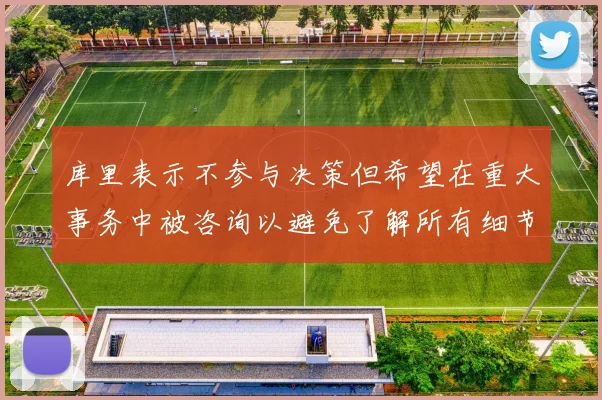 库里表示不参与决策但希望在重大事务中被咨询以避免了解所有细节