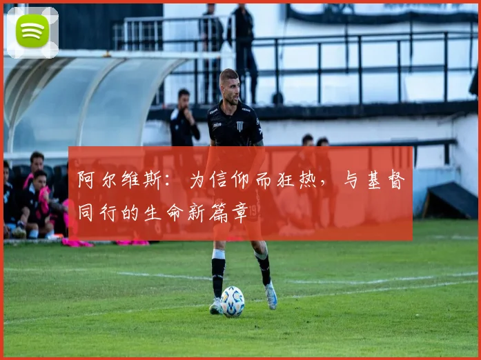 阿尔维斯：为信仰而狂热，与基督同行的生命新篇章