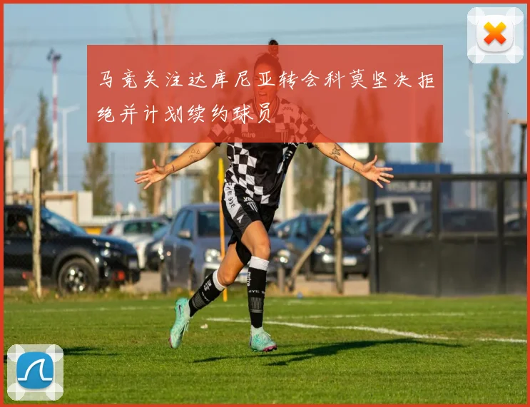 马竞关注达库尼亚转会科莫坚决拒绝并计划续约球员