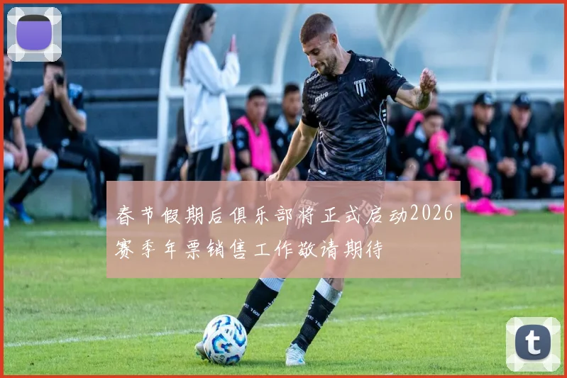 春节假期后俱乐部将正式启动2026赛季年票销售工作敬请期待