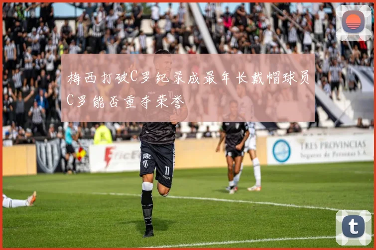 梅西打破C罗纪录成最年长戴帽球员C罗能否重夺荣誉