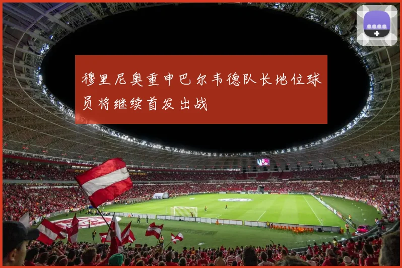 穆里尼奥重申巴尔韦德队长地位球员将继续首发出战