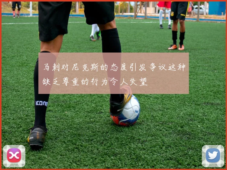 马刺对尼克斯的态度引发争议这种缺乏尊重的行为令人失望