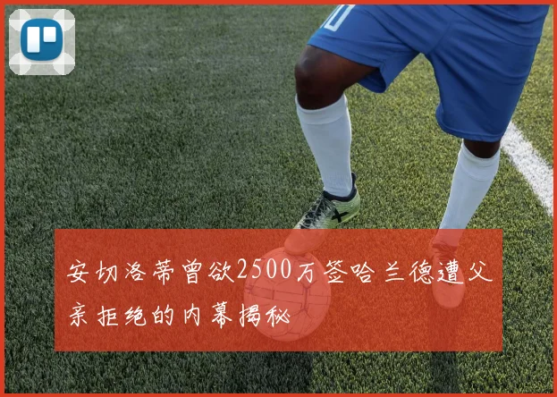 安切洛蒂曾欲2500万签哈兰德遭父亲拒绝的内幕揭秘