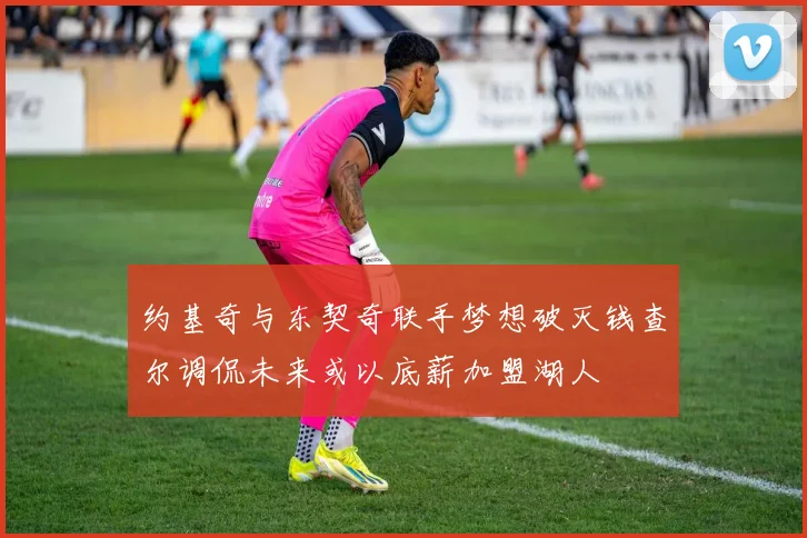 约基奇与东契奇联手梦想破灭钱查尔调侃未来或以底薪加盟湖人