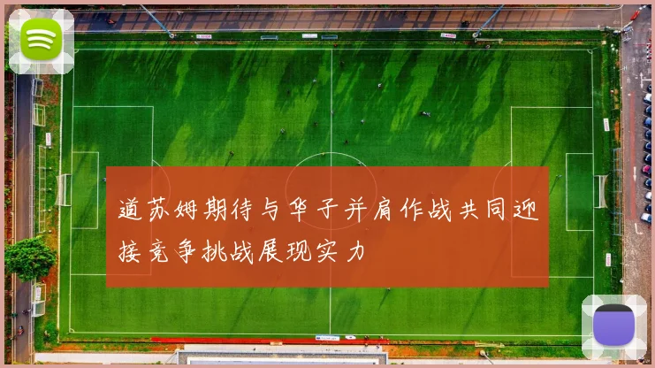 道苏姆期待与华子并肩作战共同迎接竞争挑战展现实力